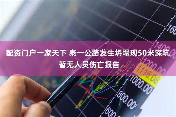 配资门户一家天下 泰一公路发生坍塌现50米深坑 暂无人员伤亡报告