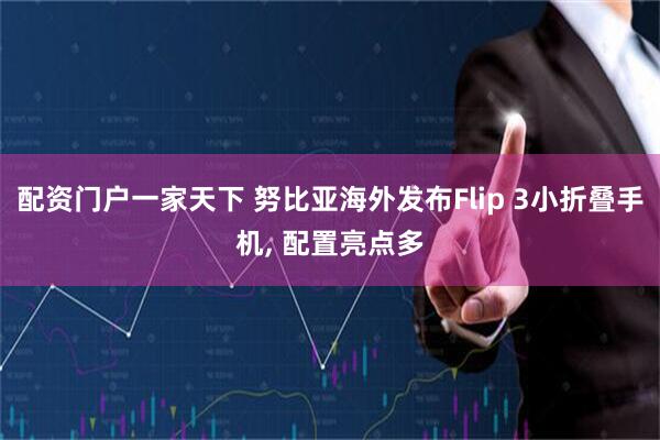 配资门户一家天下 努比亚海外发布Flip 3小折叠手机, 配置亮点多
