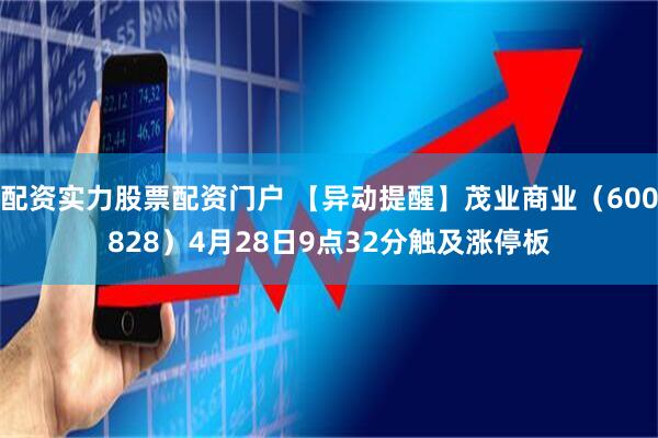 配资实力股票配资门户 【异动提醒】茂业商业（600828）4月28日9点32分触及涨停板