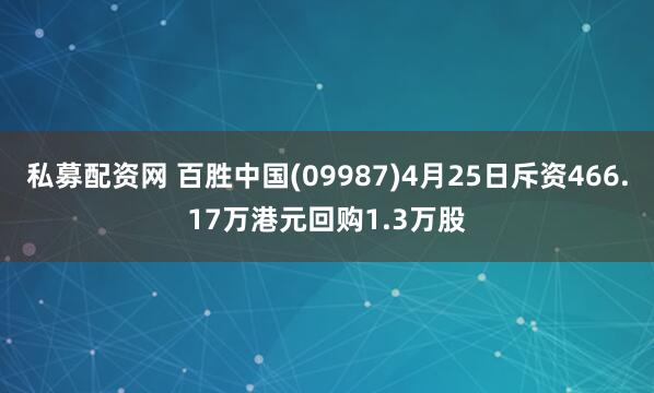 私募配资网 百胜中国(09987)4月25日斥资466.17万港元回购1.3万股