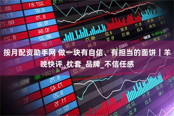 按月配资助手网 做一块有自信、有担当的面饼｜羊晚快评_枕套_品牌_不信任感