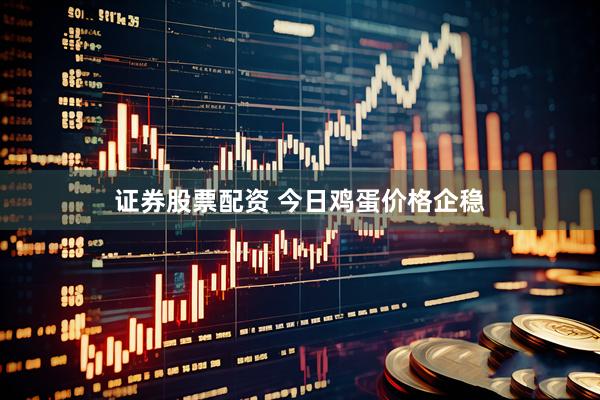 证券股票配资 今日鸡蛋价格企稳