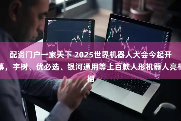 配资门户一家天下 2025世界机器人大会今起开幕，宇树、优必选、银河通用等上百款人形机器人亮相